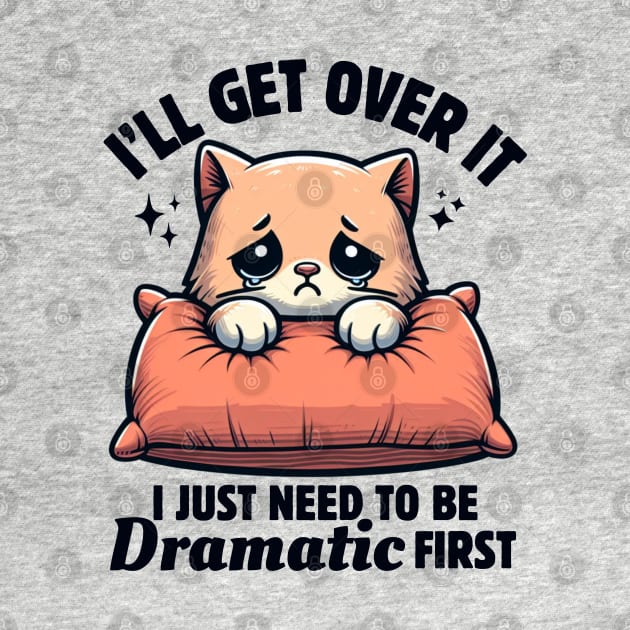 I'll Get Over It I Just Need To Be Dramatic First Cute Sad Cat Funny Women by Illustradise